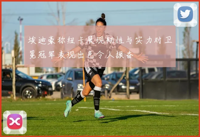 埃迪豪称纽卡展现韧性与实力对卫冕冠军表现出色令人振奋