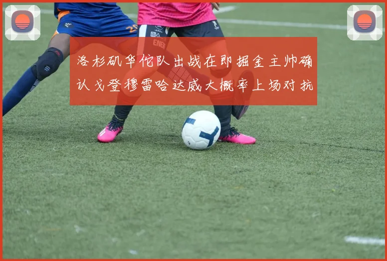 洛杉矶华佗队出战在即掘金主帅确认戈登穆雷哈达威大概率上场对抗湖人