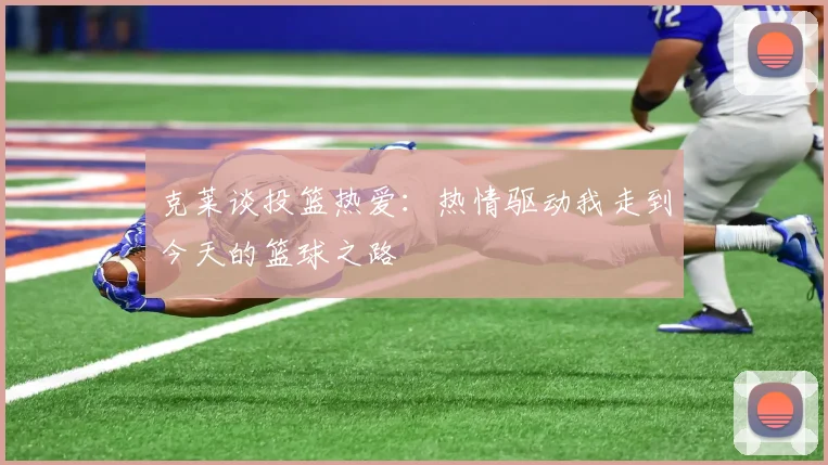 克莱谈投篮热爱：热情驱动我走到今天的篮球之路