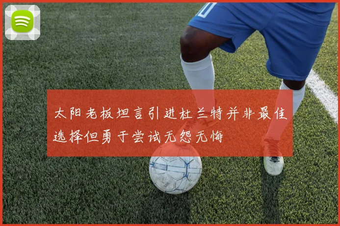 太阳老板坦言引进杜兰特并非最佳选择但勇于尝试无怨无悔