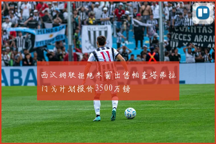 西汉姆联拒绝冬窗出售帕奎塔弗拉门戈计划报价3500万镑